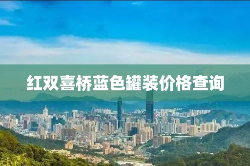 红双喜桥蓝色罐装价格查询