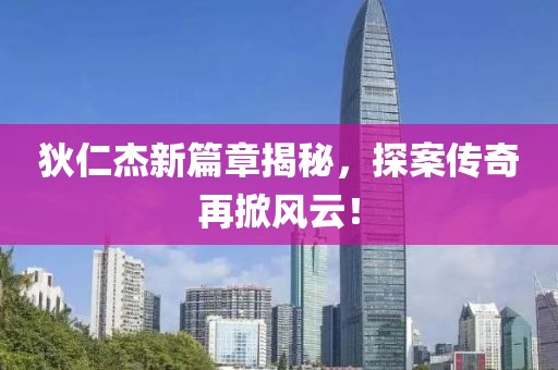狄仁杰新篇章揭秘，探案传奇再掀风云！