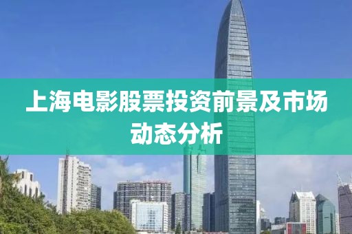 上海电影股票投资前景及市场动态分析