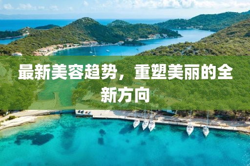 最新美容趋势，重塑美丽的全新方向