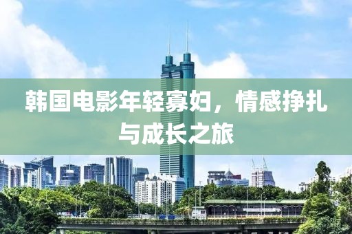 韩国电影年轻寡妇，情感挣扎与成长之旅