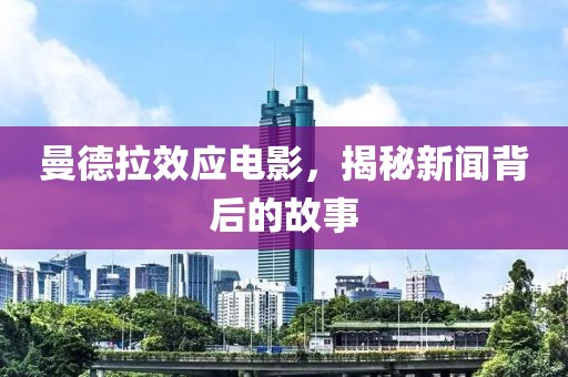 曼德拉效应电影，揭秘新闻背后的故事