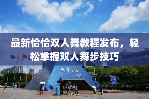 最新恰恰双人舞教程发布，轻松掌握双人舞步技巧