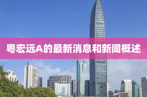 粤宏远A的最新消息和新闻概述