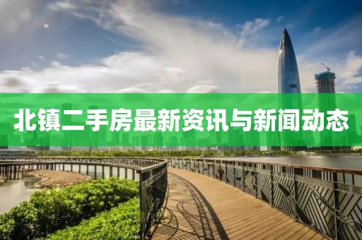 北镇二手房最新资讯与新闻动态