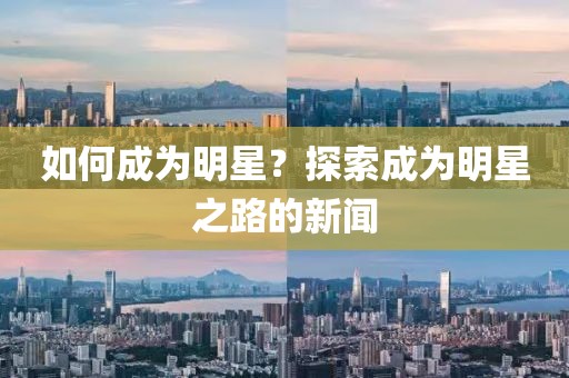 如何成为明星？探索成为明星之路的新闻