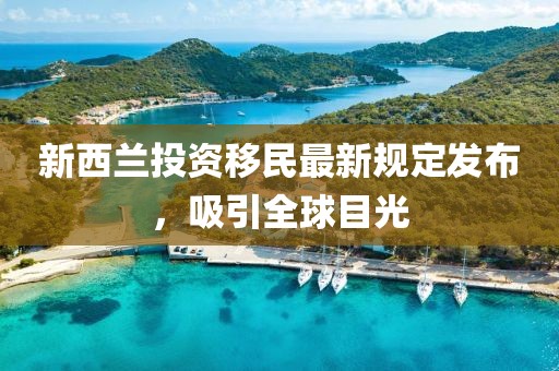 新西兰投资移民最新规定发布，吸引全球目光