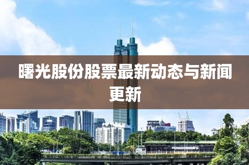 曙光股份股票最新动态与新闻更新