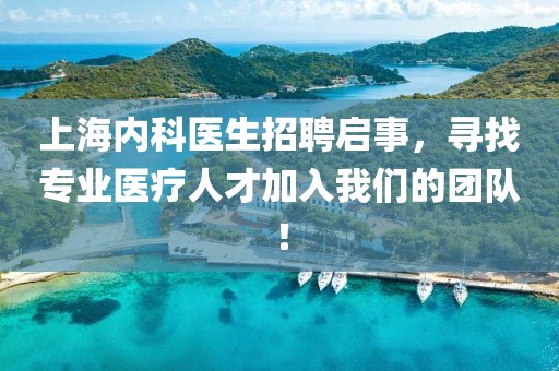 上海内科医生招聘启事，寻找专业医疗人才加入我们的团队！