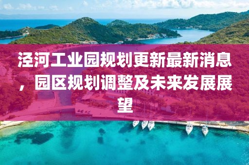 泾河工业园规划更新最新消息，园区规划调整及未来发展展望