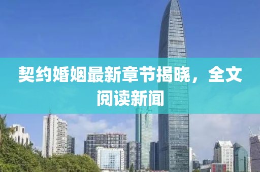 契约婚姻最新章节揭晓，全文阅读新闻