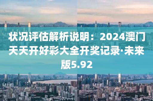 状况评估解析说明：2024澳门天天开好彩大全开奖记录·未来版5.92
