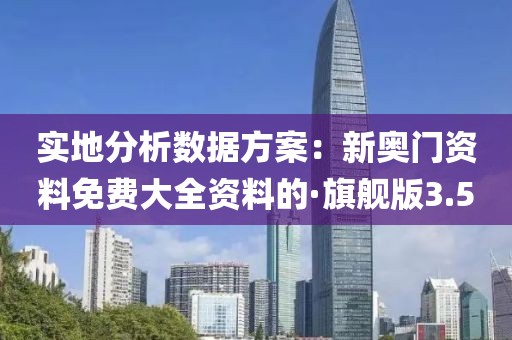 实地分析数据方案：新奥门资料免费大全资料的·旗舰版3.5