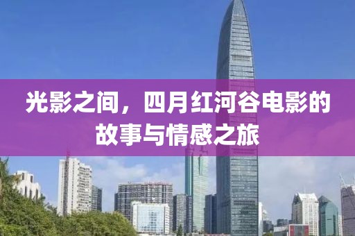 光影之间，四月红河谷电影的故事与情感之旅