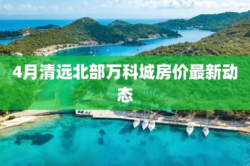 4月清远北部万科城房价最新动态