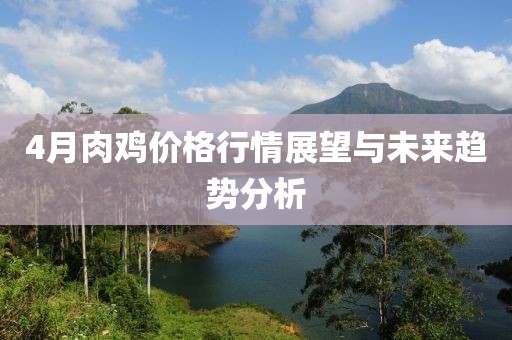 4月肉鸡价格行情展望与未来趋势分析