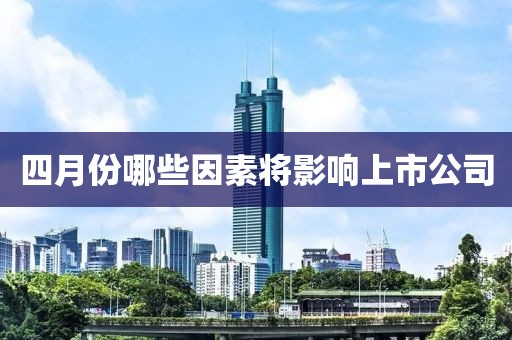 四月份哪些因素将影响上市公司