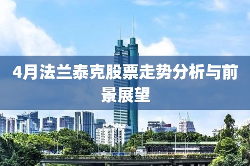 4月法兰泰克股票走势分析与前景展望
