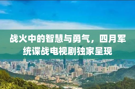 战火中的智慧与勇气，四月军统谍战电视剧独家呈现