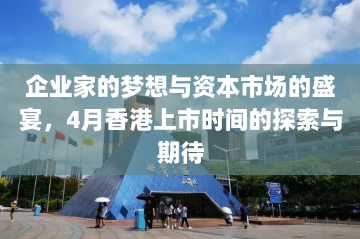 企业家的梦想与资本市场的盛宴，4月香港上市时间的探索与期待
