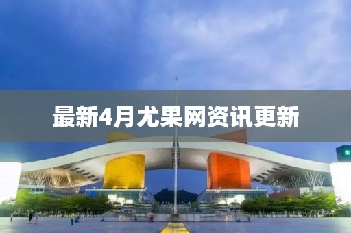 最新4月尤果网资讯更新
