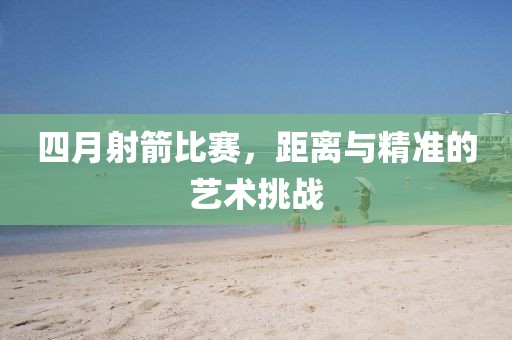 四月射箭比赛，距离与精准的艺术挑战