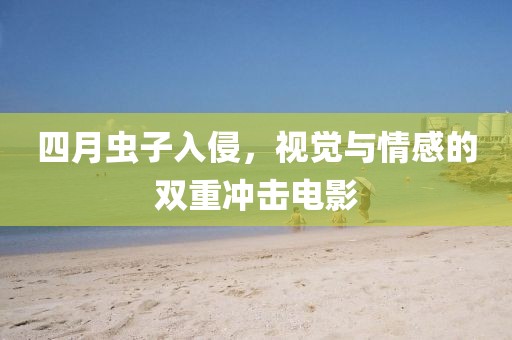 四月虫子入侵，视觉与情感的双重冲击电影