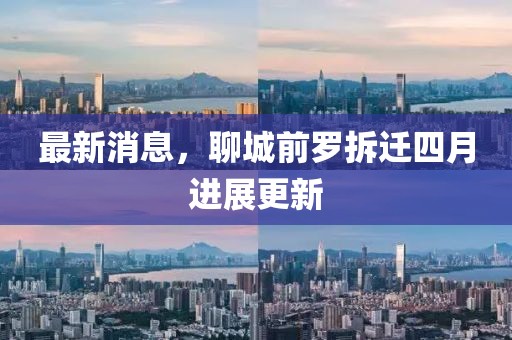 最新消息，聊城前罗拆迁四月进展更新
