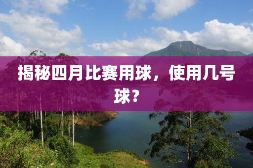 揭秘四月比赛用球，使用几号球？