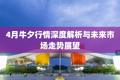 4月牛夕行情深度解析与未来市场走势展望