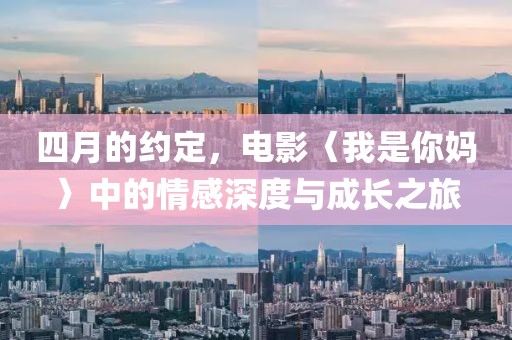 四月的约定，电影〈我是你妈〉中的情感深度与成长之旅