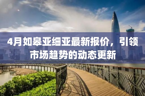 4月如皋亚细亚最新报价，引领市场趋势的动态更新