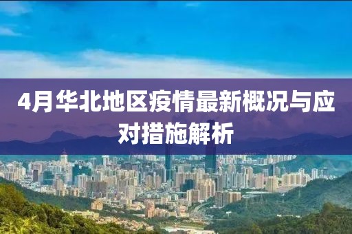 4月华北地区疫情最新概况与应对措施解析