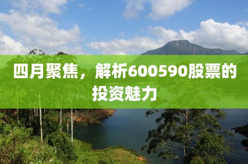 四月聚焦，解析600590股票的投资魅力