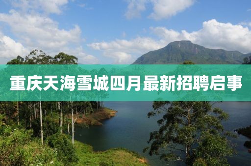 重庆天海雪城四月最新招聘启事