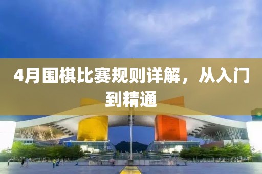 4月围棋比赛规则详解，从入门到精通