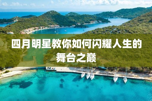 四月明星教你如何闪耀人生的舞台之巅