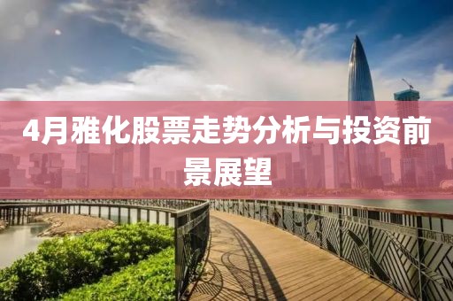 4月雅化股票走势分析与投资前景展望