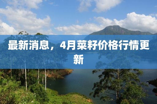 最新消息，4月菜籽价格行情更新