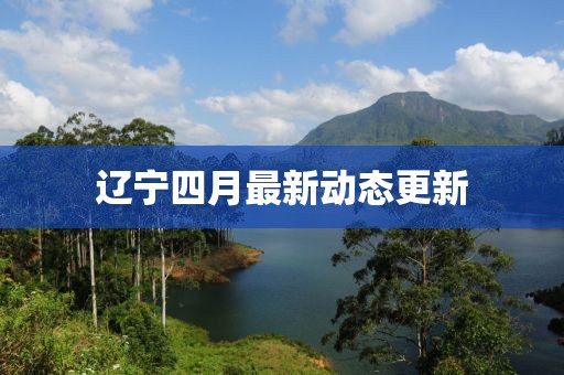 辽宁四月最新动态更新