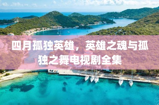 四月孤独英雄，英雄之魂与孤独之舞电视剧全集