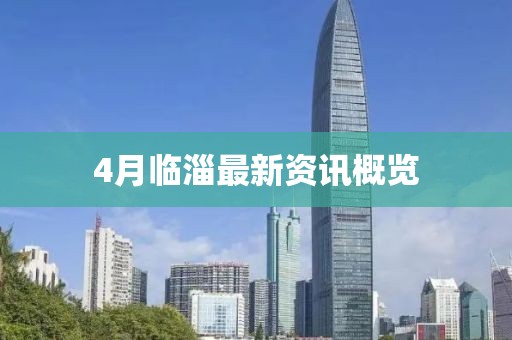 4月临淄最新资讯概览