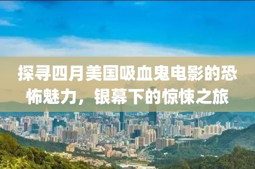 探寻四月美国吸血鬼电影的恐怖魅力，银幕下的惊悚之旅