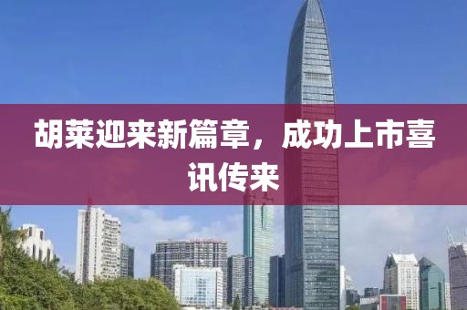 胡莱迎来新篇章，成功上市喜讯传来