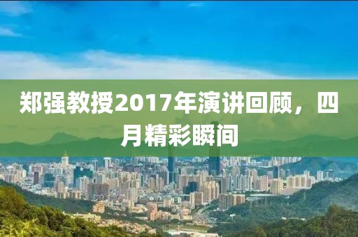 郑强教授2017年演讲回顾，四月精彩瞬间
