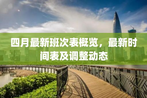 四月最新班次表概览，最新时间表及调整动态