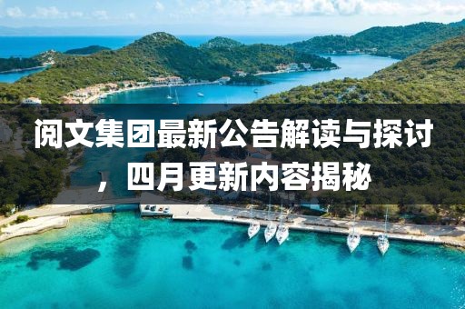 阅文集团最新公告解读与探讨，四月更新内容揭秘