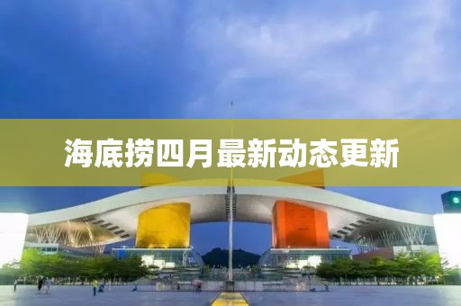 海底捞四月最新动态更新