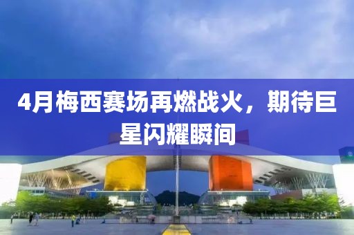 4月梅西赛场再燃战火，期待巨星闪耀瞬间