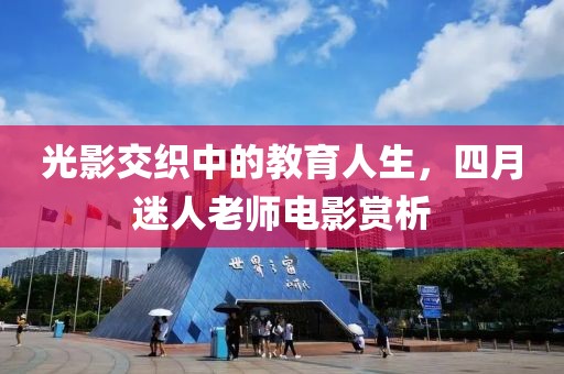 光影交织中的教育人生，四月迷人老师电影赏析